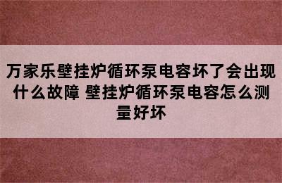 万家乐壁挂炉循环泵电容坏了会出现什么故障 壁挂炉循环泵电容怎么测量好坏